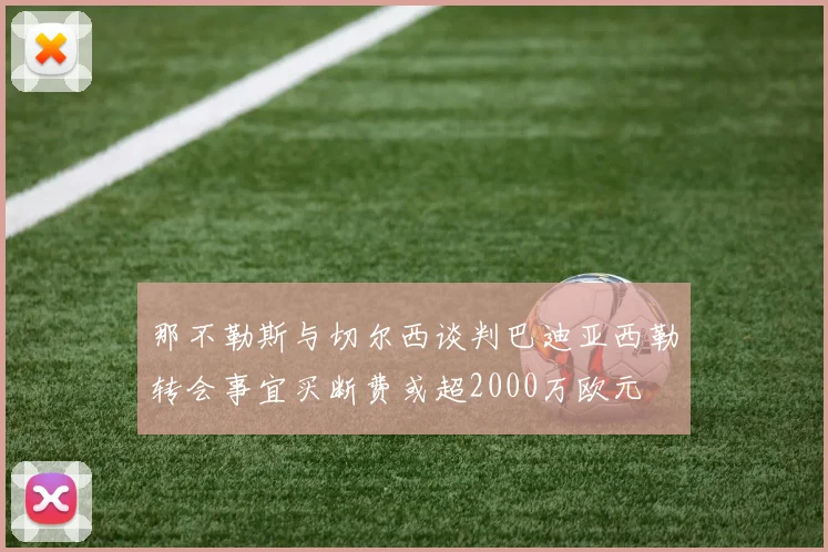 那不勒斯与切尔西谈判巴迪亚西勒转会事宜买断费或超2000万欧元