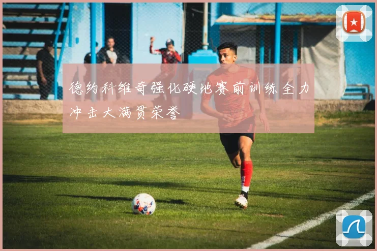 德约科维奇强化硬地赛前训练全力冲击大满贯荣誉