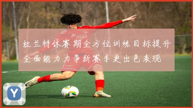 杜兰特休赛期全方位训练目标提升全面能力力争新赛季更出色表现
